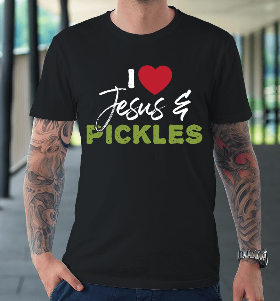 I Love Pickles &Amp; Jesus Pickle Vegetable Farming Vegetarian Premium T-Shirt