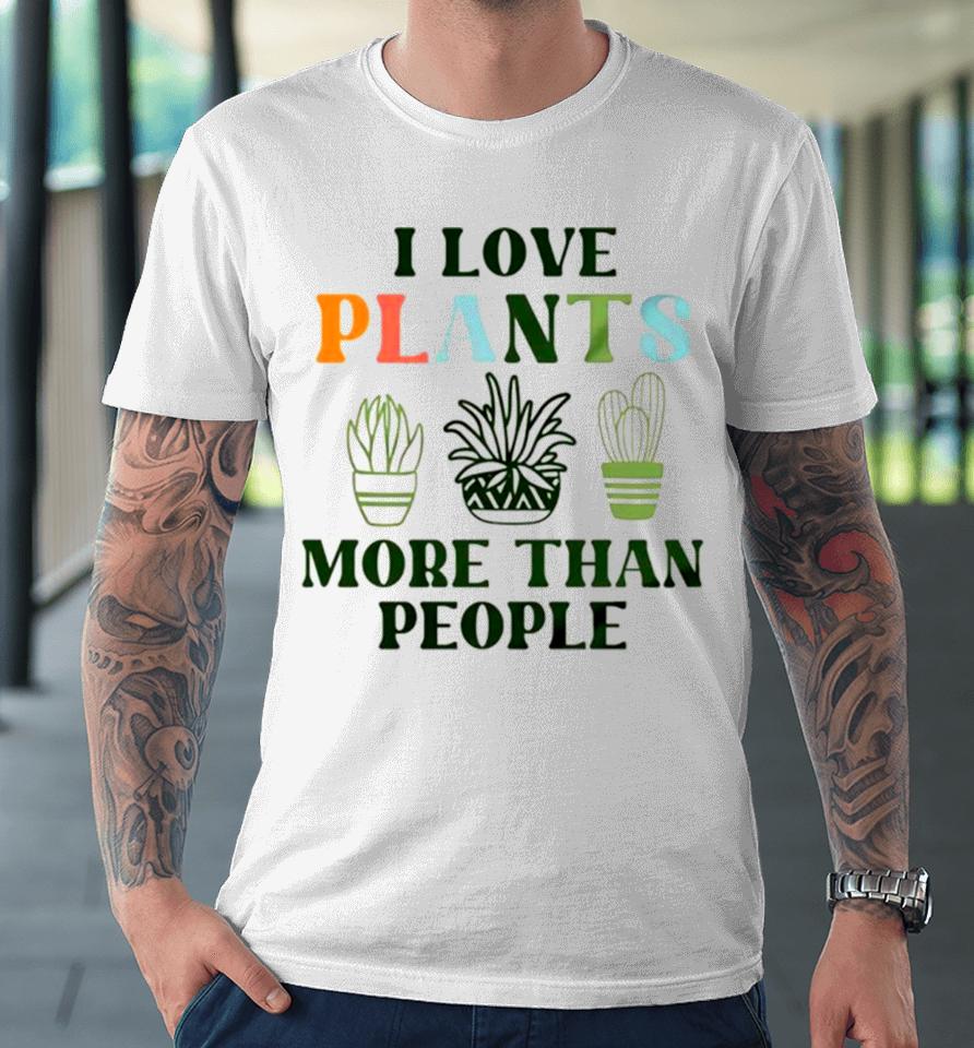 I Love Plants More Than People Plant Premium T-Shirt