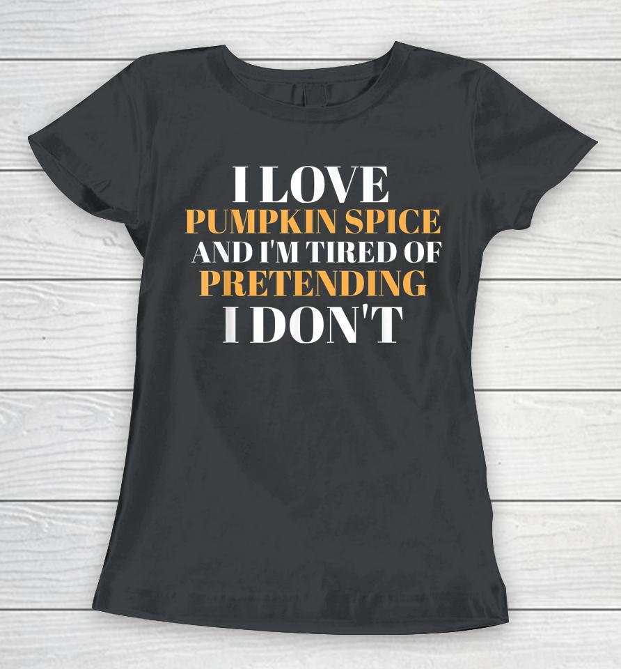 I Love Pumpkin Spice And I'm Tired Of Pretending I Don't Women T-Shirt