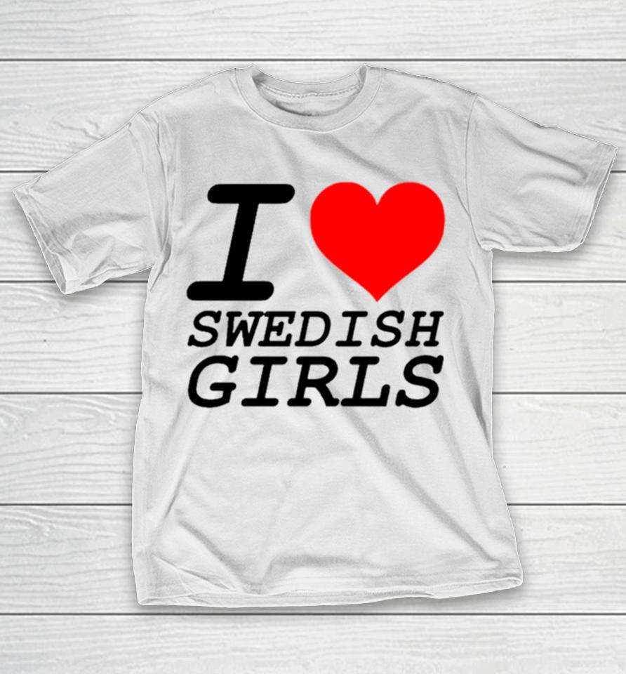 I Love Swedish Girls T-Shirt