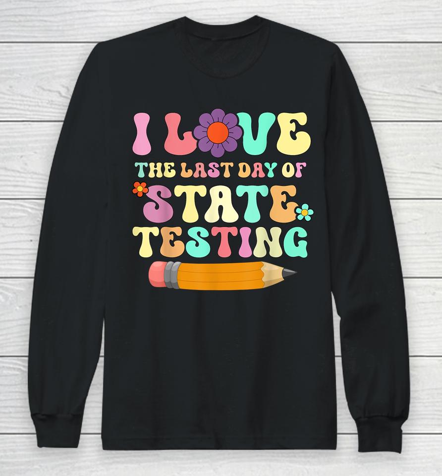 I Love The Last Day Of State Testing Funny Quote Teacher Long Sleeve T-Shirt