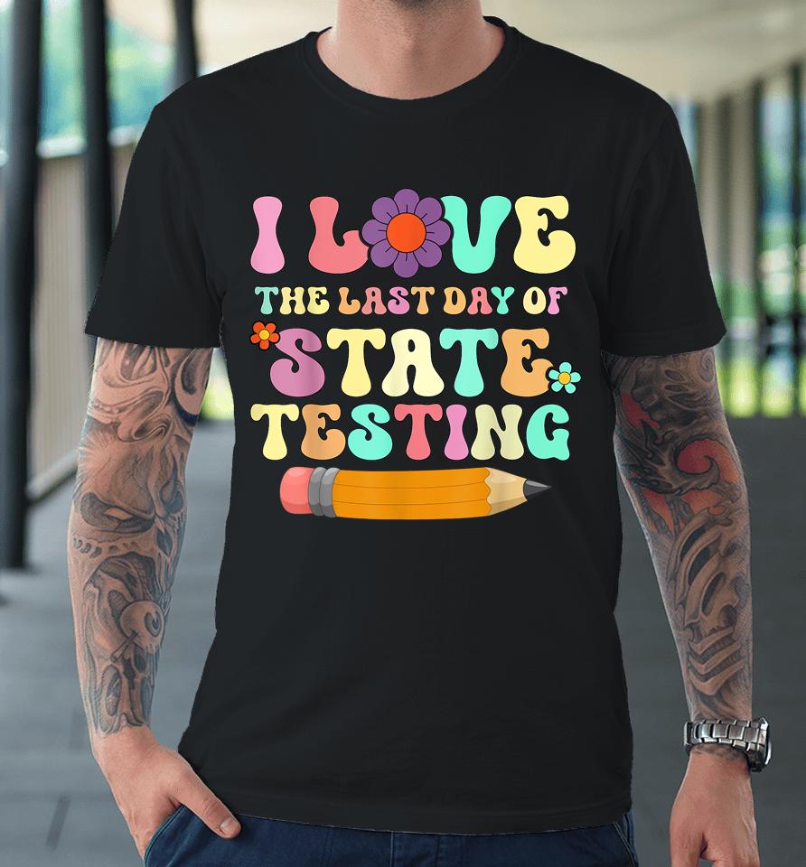 I Love The Last Day Of State Testing Funny Quote Teacher Premium T-Shirt