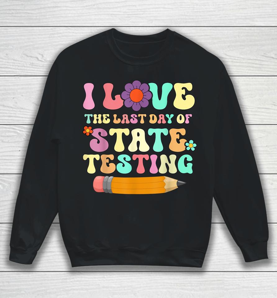 I Love The Last Day Of State Testing Funny Quote Teacher Sweatshirt