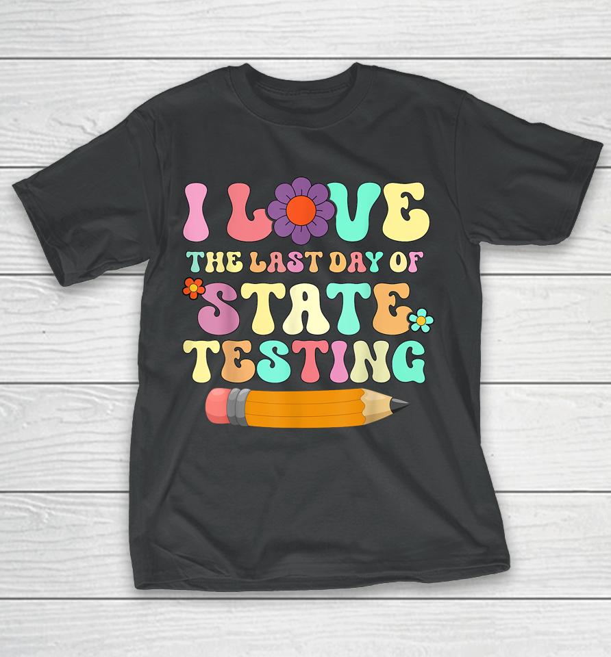 I Love The Last Day Of State Testing Funny Quote Teacher T-Shirt