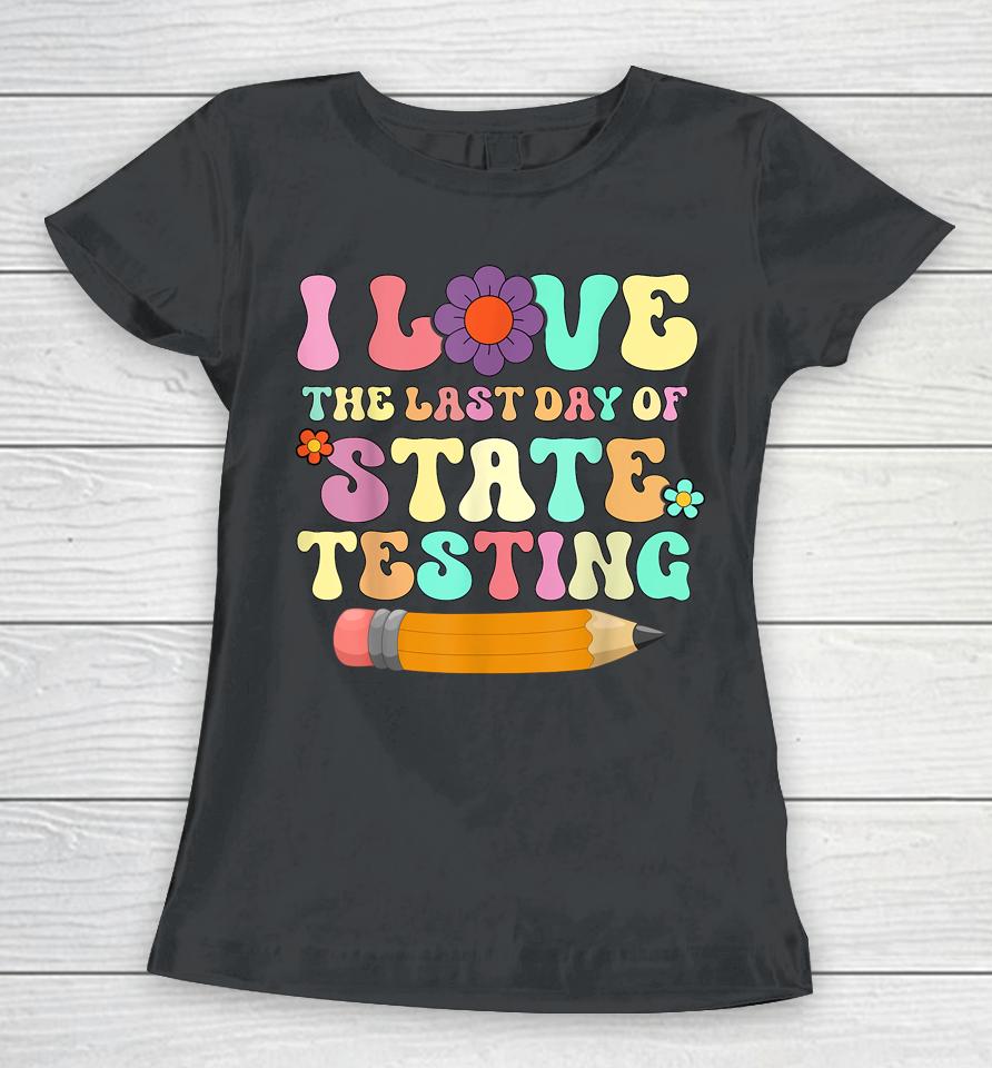 I Love The Last Day Of State Testing Funny Quote Teacher Women T-Shirt