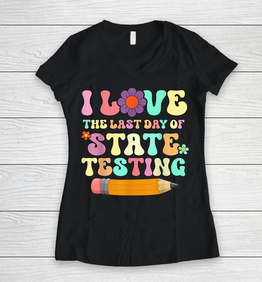 I Love The Last Day Of State Testing Funny Quote Teacher Women V-Neck T-Shirt