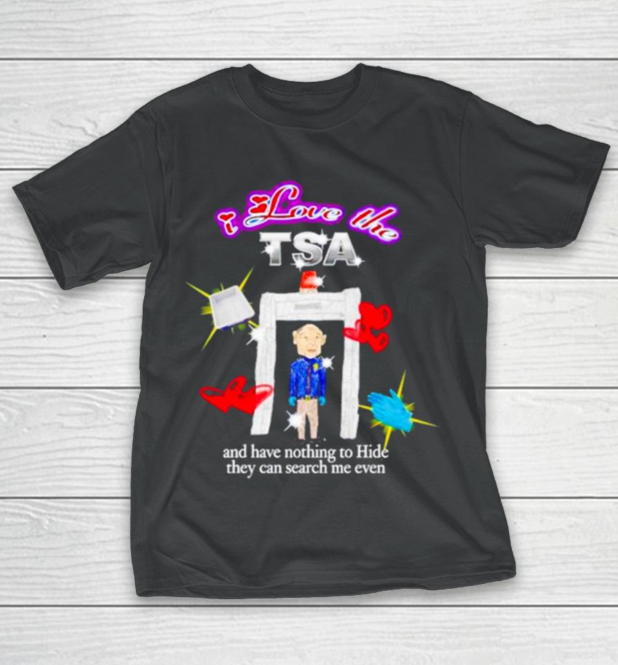 I Love The Tsa And Have Nothing To Hide They Can Search Me Even T-Shirt