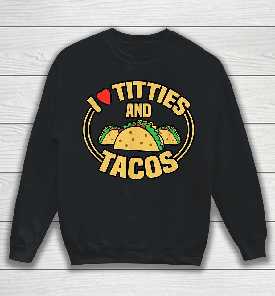 I Love Titties And Tacos Sweatshirt