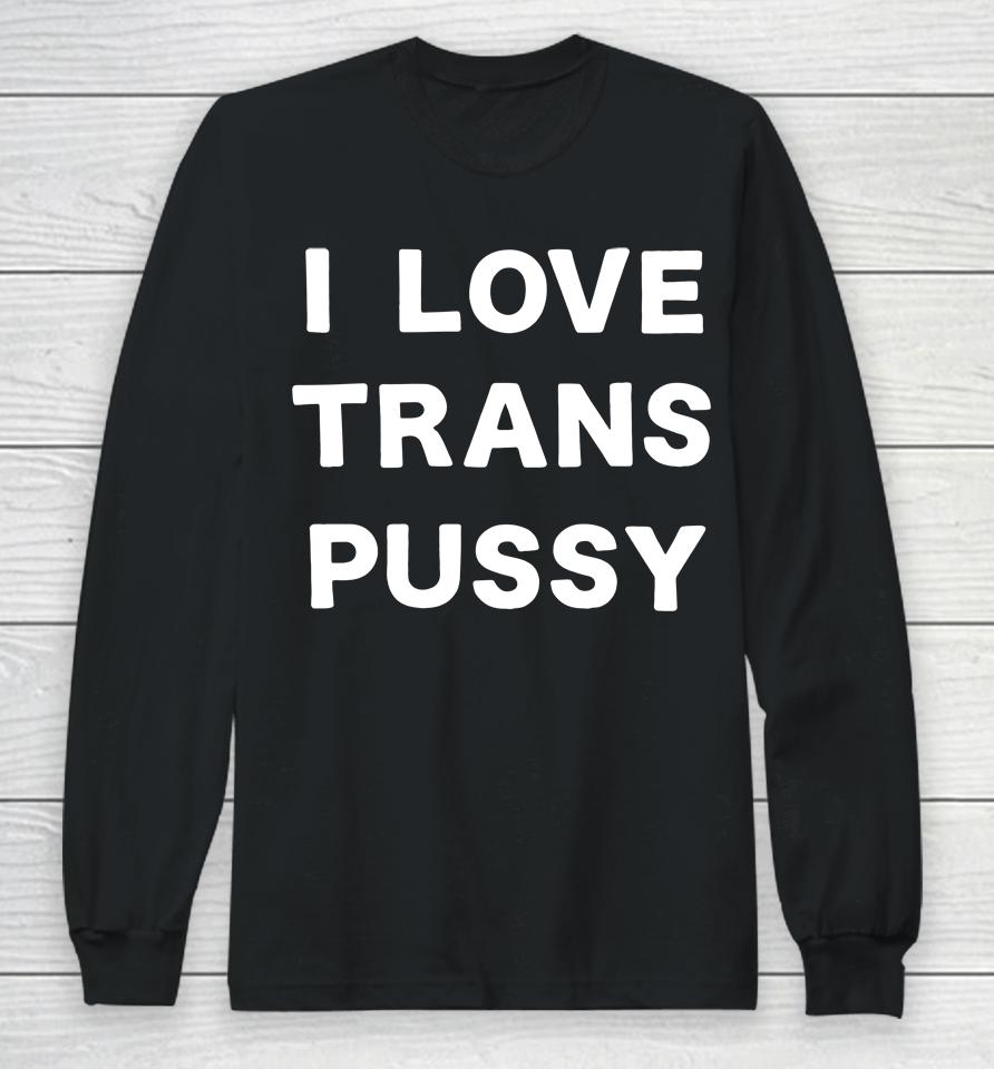 I Love Trans Pussy Long Sleeve T-Shirt
