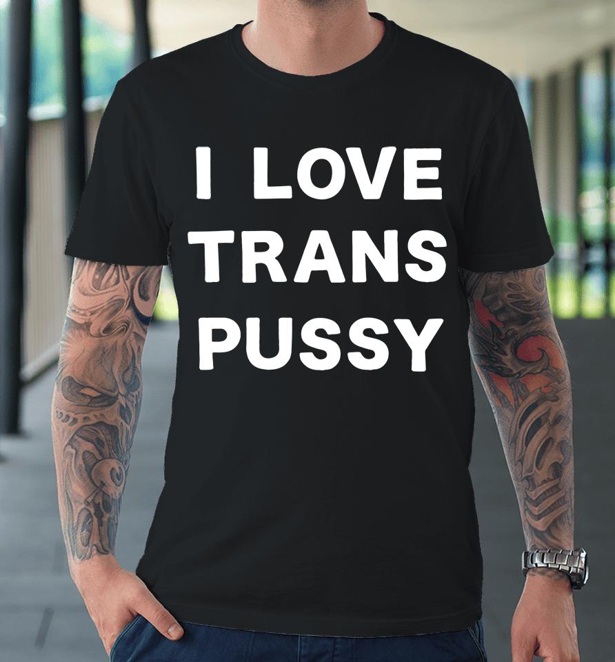 I Love Trans Pussy Premium T-Shirt