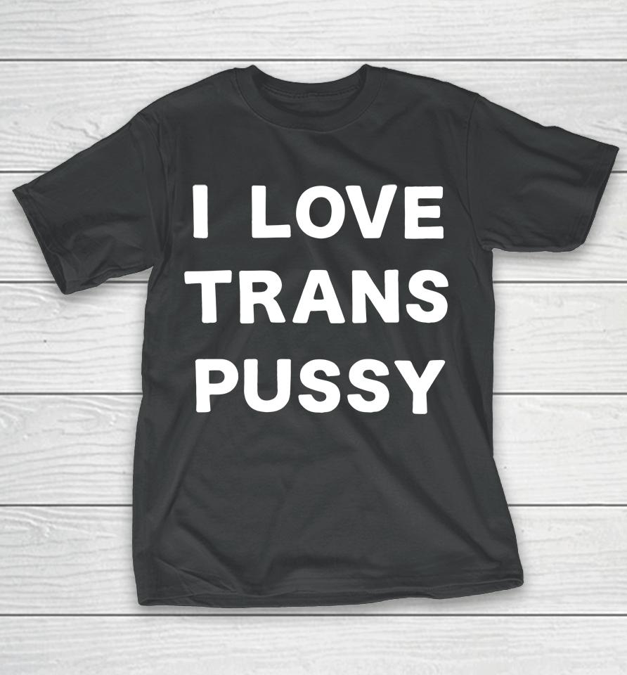 I Love Trans Pussy T-Shirt