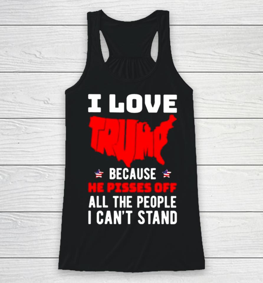I Love Trump Because He Pisses Off All The People I Can’t Stand 2024 Racerback Tank