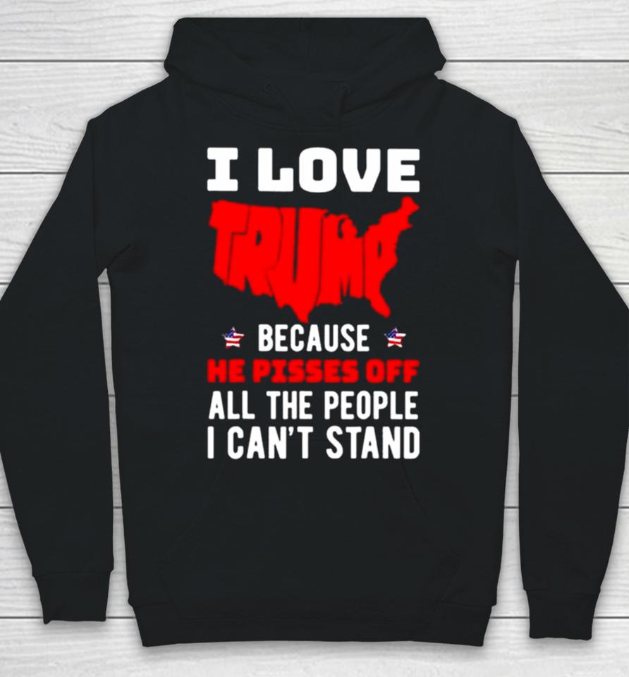 I Love Trump Because He Pisses Off All The People I Can’t Stand 2024 Hoodie