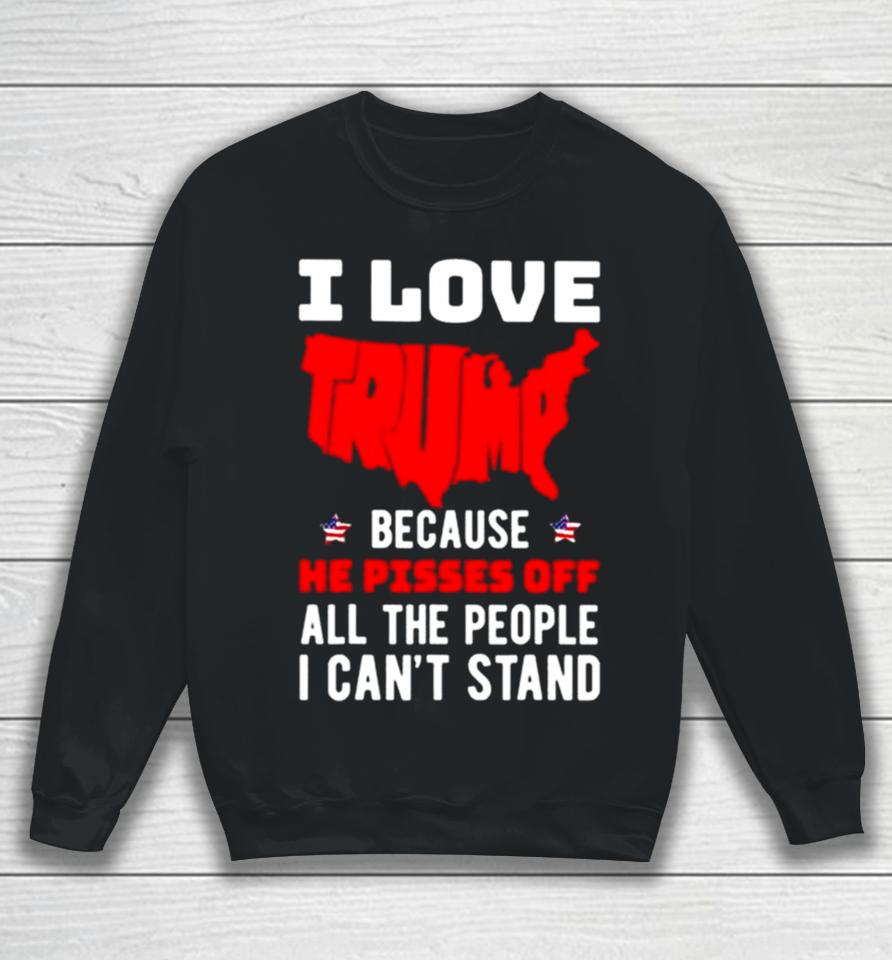 I Love Trump Because He Pisses Off All The People I Can’t Stand 2024 Sweatshirt