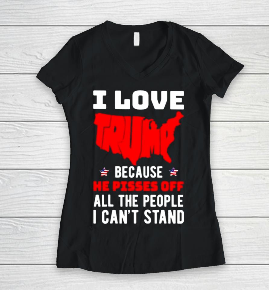 I Love Trump Because He Pisses Off All The People I Can’t Stand 2024 Women V-Neck T-Shirt