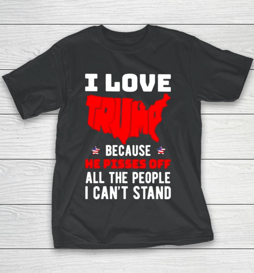 I Love Trump Because He Pisses Off All The People I Can’t Stand 2024 Youth T-Shirt