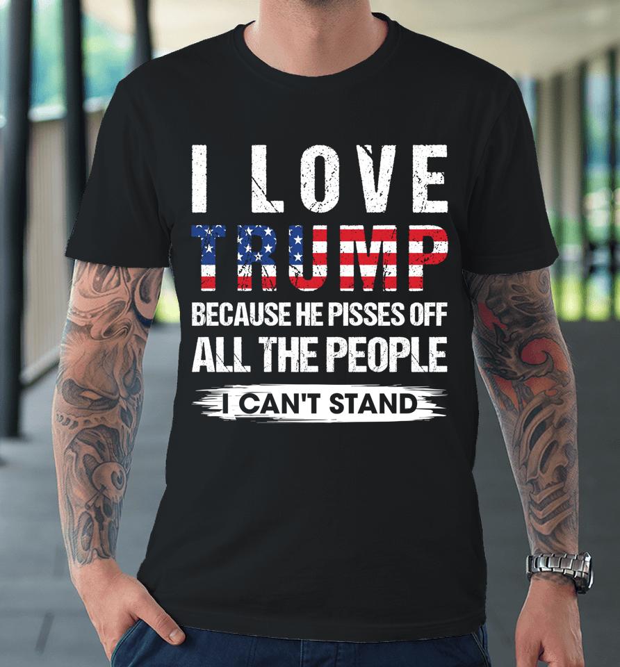 I Love Trump Because He Pisses Off Usa American Flag Premium T-Shirt