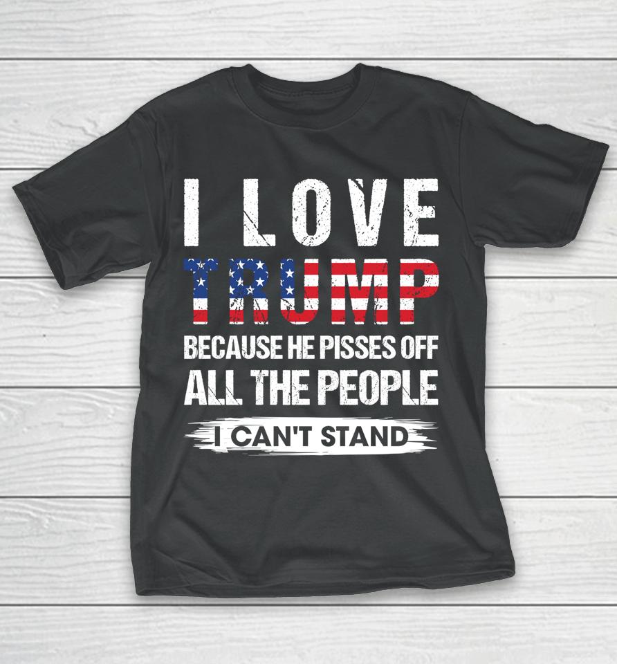 I Love Trump Because He Pisses Off Usa American Flag T-Shirt