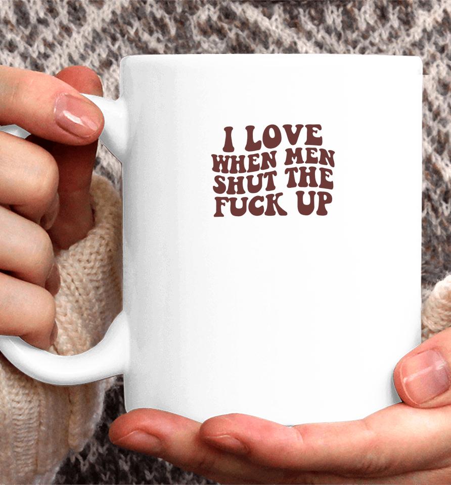 I Love When Men Shut The Fuck Up Coffee Mug