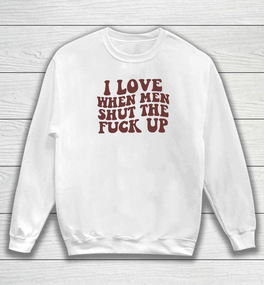 I Love When Men Shut The Fuck Up Sweatshirt