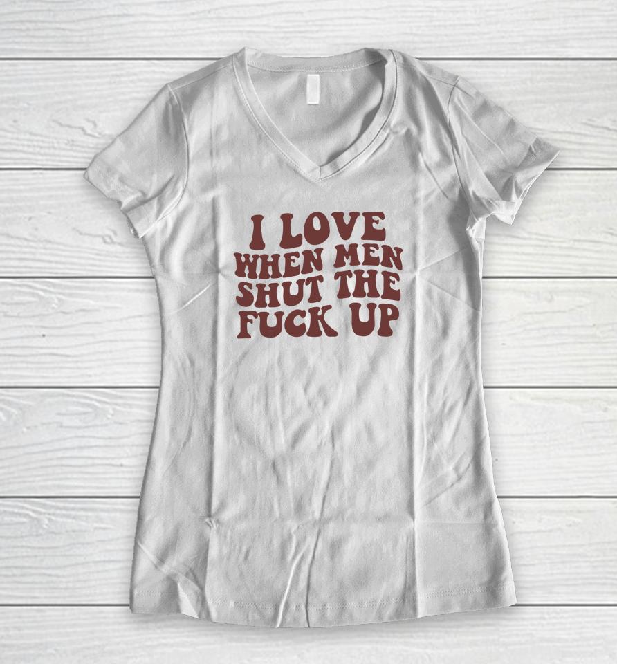 I Love When Men Shut The Fuck Up Women V-Neck T-Shirt