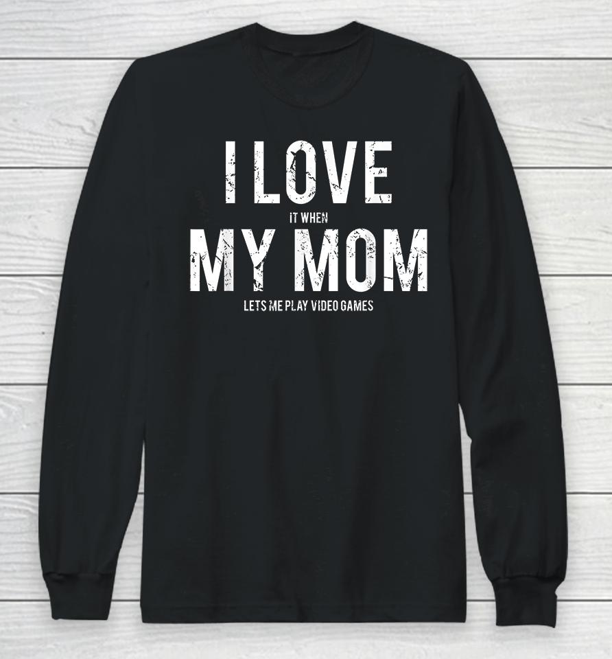 I Love When My Mom Let's Me Play Video Games Long Sleeve T-Shirt