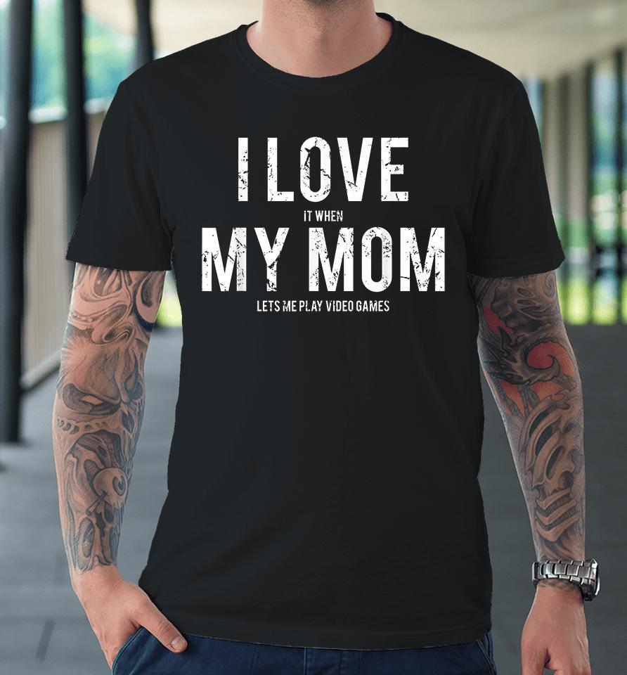 I Love When My Mom Let's Me Play Video Games Premium T-Shirt