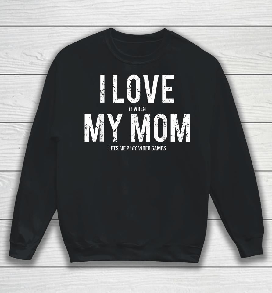 I Love When My Mom Let's Me Play Video Games Sweatshirt