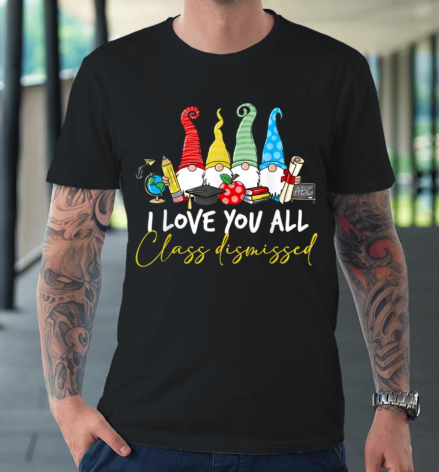 I Love You All Class Dismissed Last Day Of School Cute Gnome Premium T-Shirt
