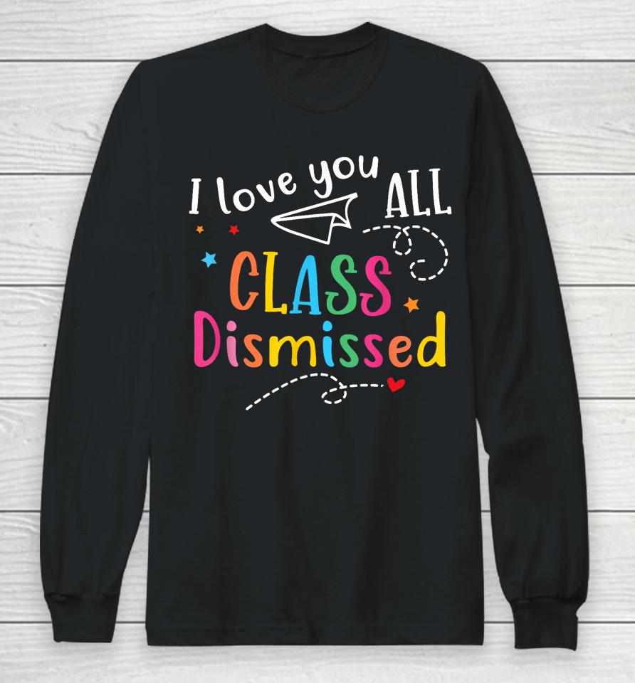 I Love You All Class Dismissed Last Day Of School Long Sleeve T-Shirt