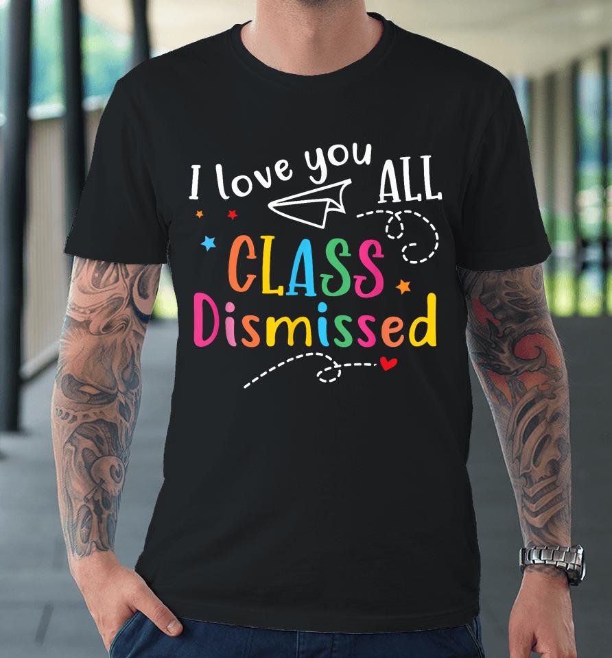 I Love You All Class Dismissed Last Day Of School Premium T-Shirt
