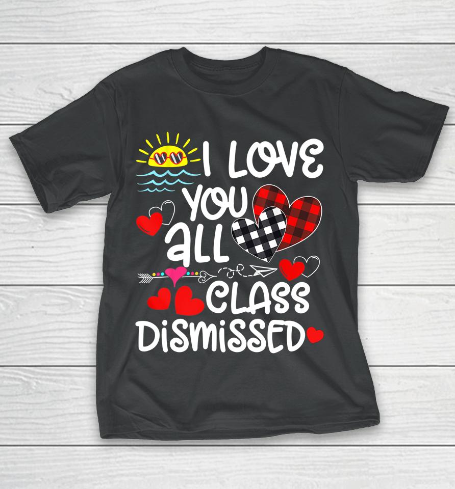 I Love You All Class Dismissed Last Day Of School T-Shirt