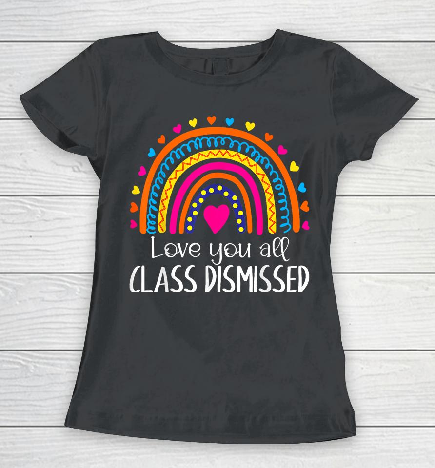 I Love You All Class Dismissed Last Day Of School Teacher Women T-Shirt