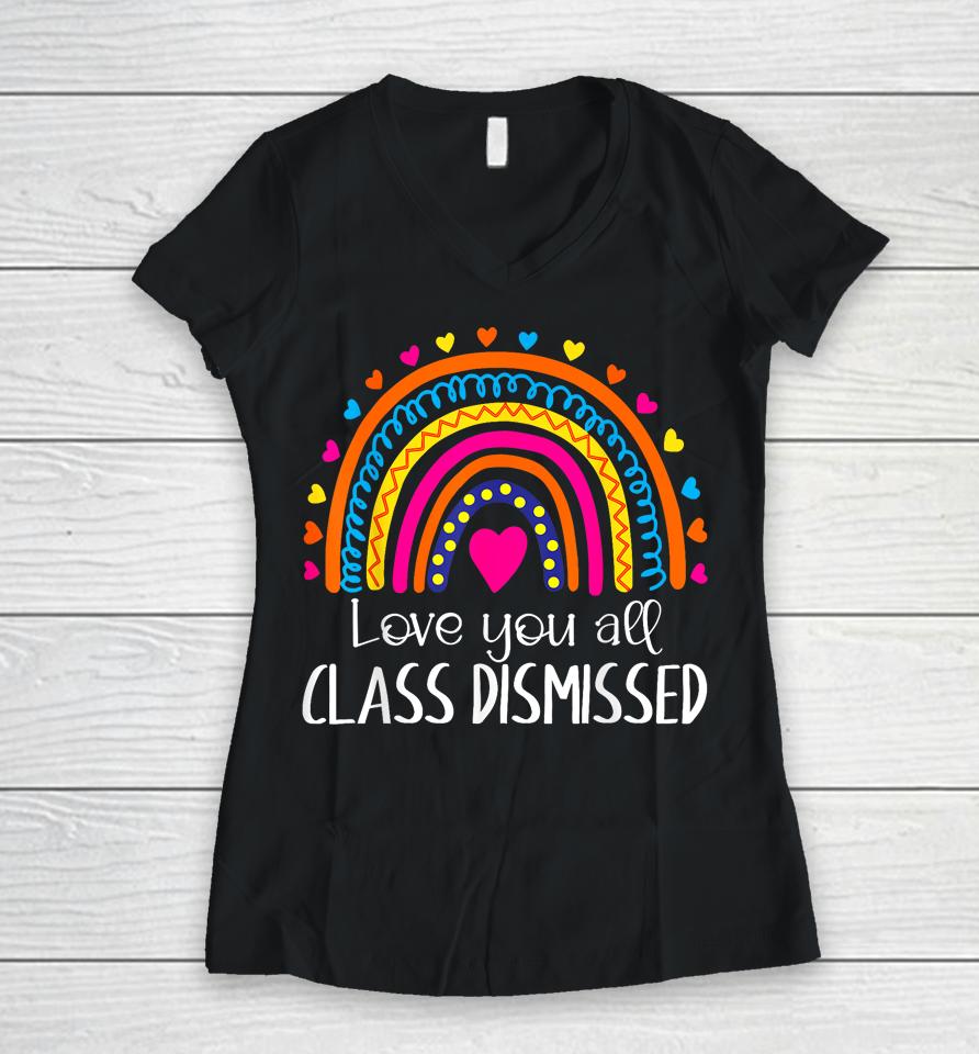 I Love You All Class Dismissed Last Day Of School Teacher Women V-Neck T-Shirt