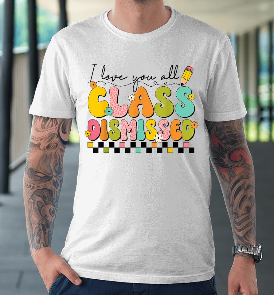 I Love You All Class Dismissed Retro Groovy Teacher Last Day Premium T-Shirt