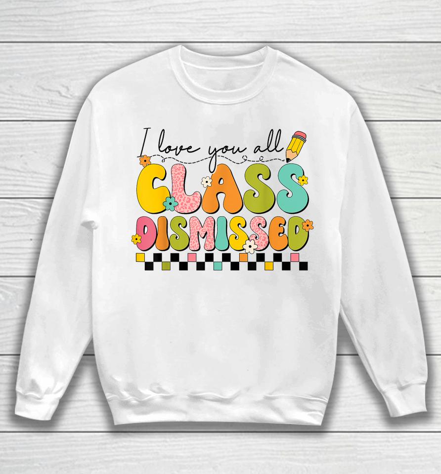 I Love You All Class Dismissed Retro Groovy Teacher Last Day Sweatshirt