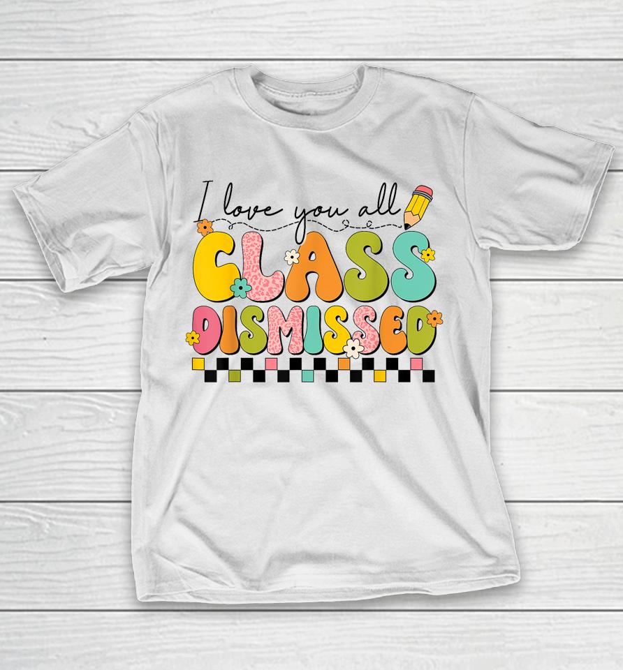 I Love You All Class Dismissed Retro Groovy Teacher Last Day T-Shirt