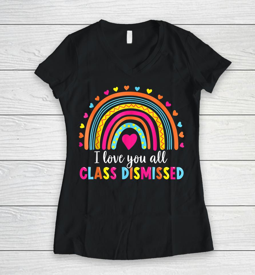 I Love You All Class Dismissed Teacher Last Day Of School Women V-Neck T-Shirt