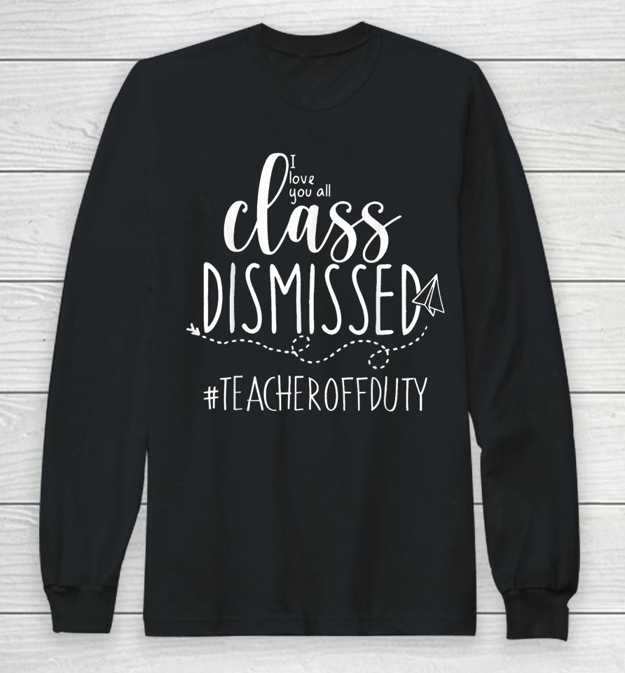 I Love You All Class Dismissed Teacher Off Duty Long Sleeve T-Shirt