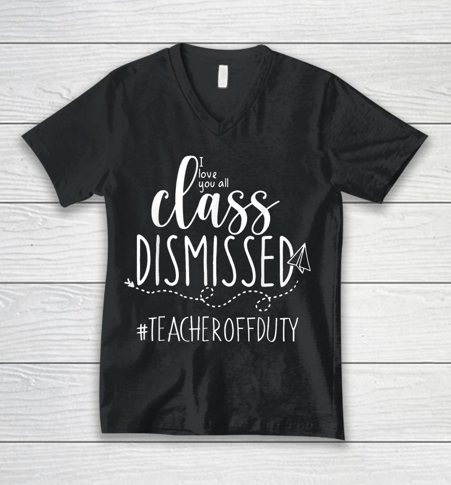 I Love You All Class Dismissed Teacher Off Duty Unisex V-Neck T-Shirt
