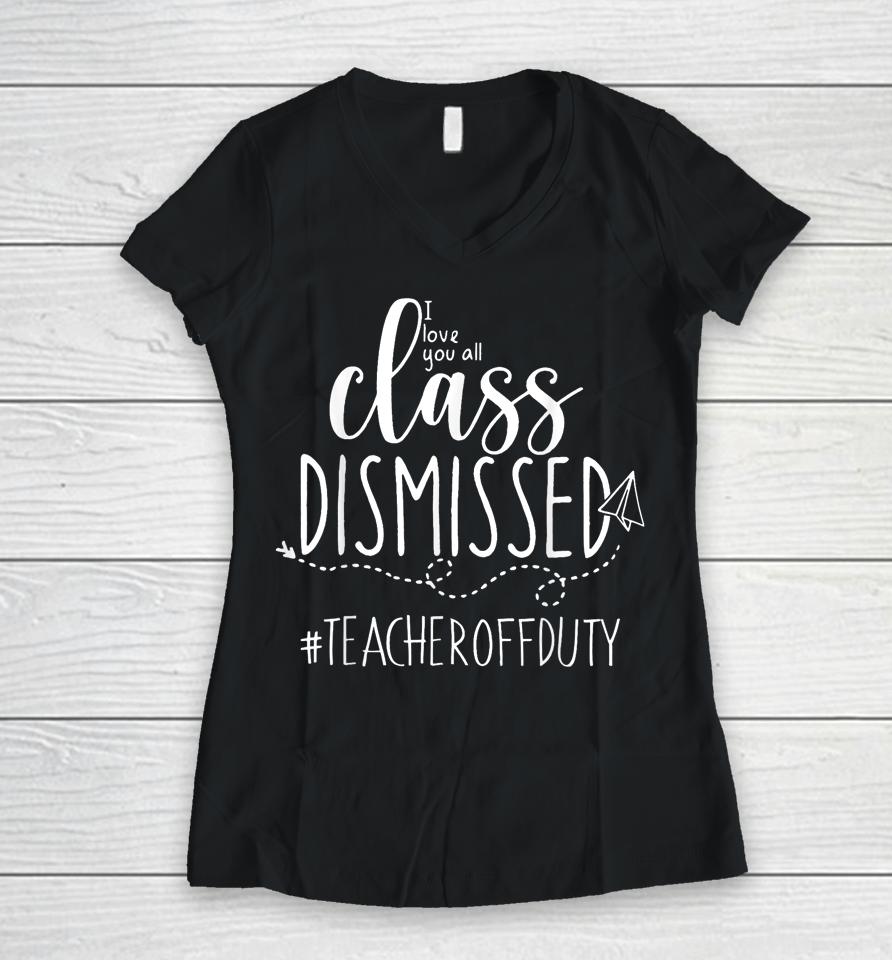 I Love You All Class Dismissed Teacher Off Duty Women V-Neck T-Shirt