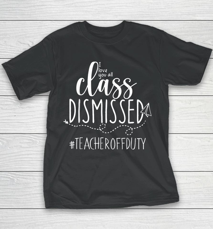 I Love You All Class Dismissed Teacher Off Duty Youth T-Shirt