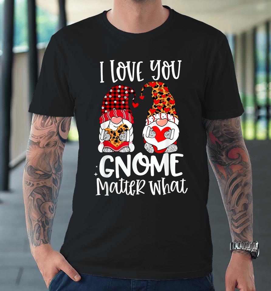 I Love You Gnome Matter What Valentine's Day Premium T-Shirt