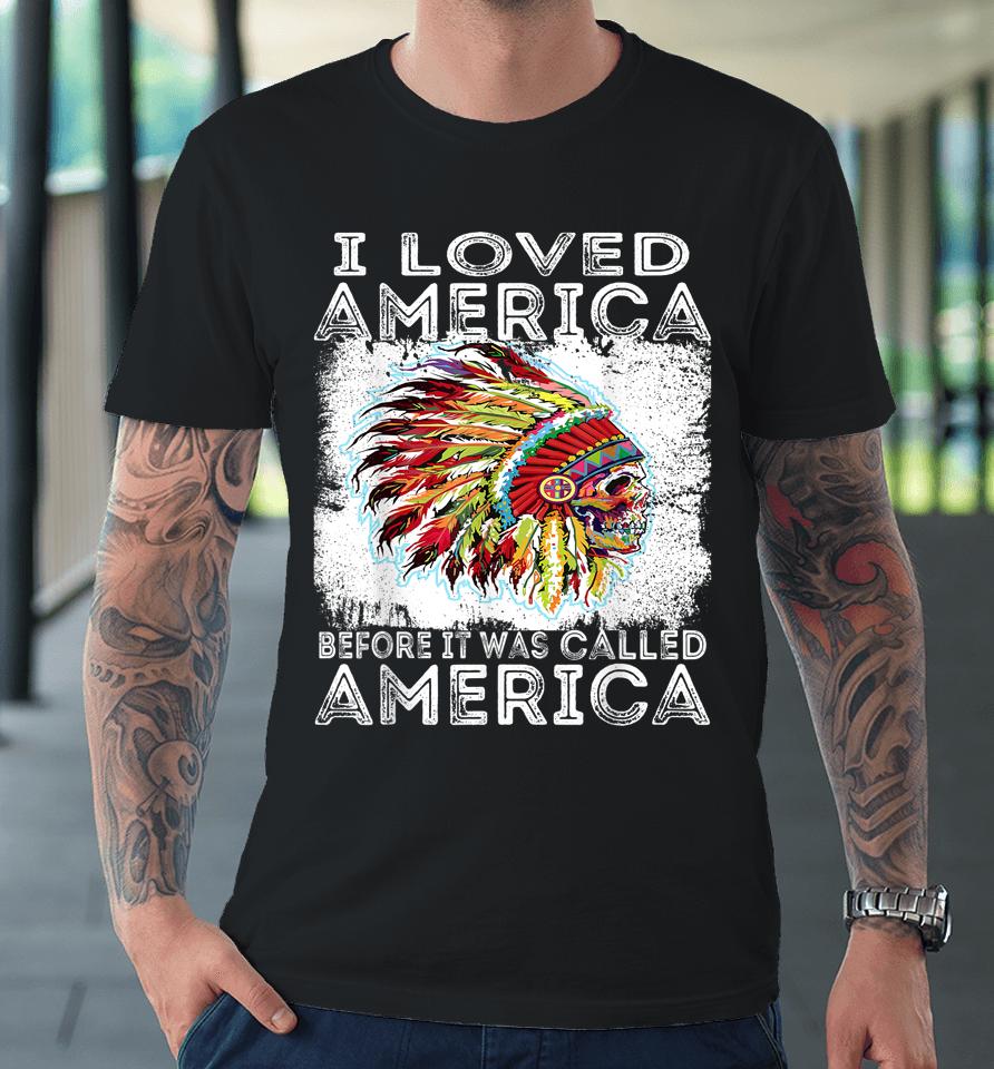 I Loved America Before It Was Called America Native American Premium T-Shirt