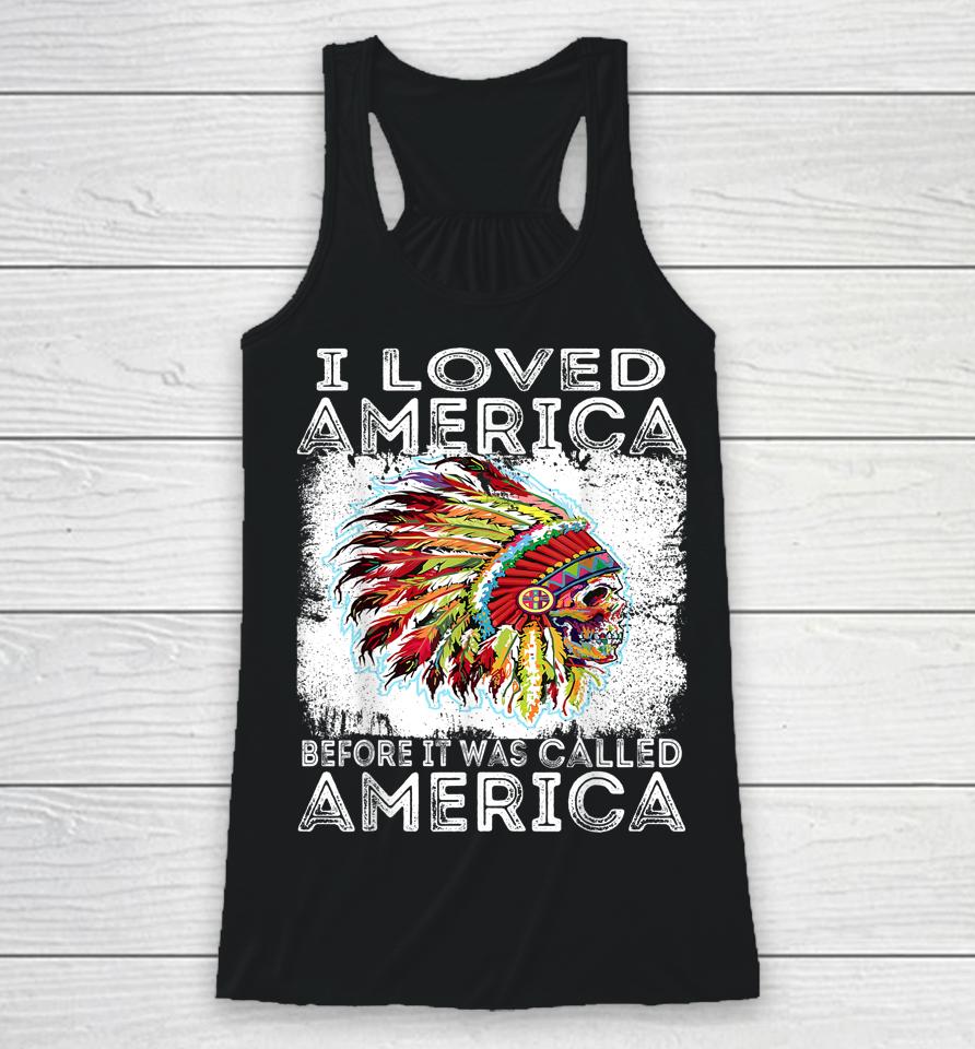 I Loved America Before It Was Called America Native American Racerback Tank