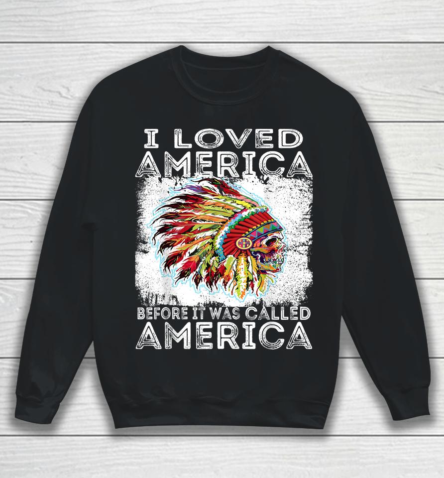 I Loved America Before It Was Called America Native American Sweatshirt
