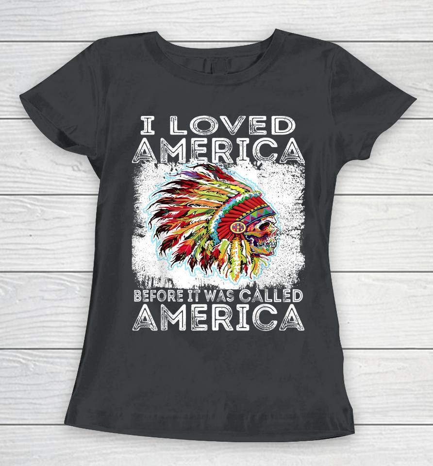 I Loved America Before It Was Called America Native American Women T-Shirt
