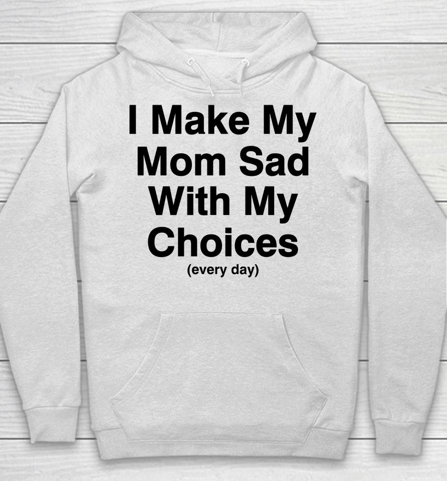 I Make My Mom Sad With My Choices Hoodie