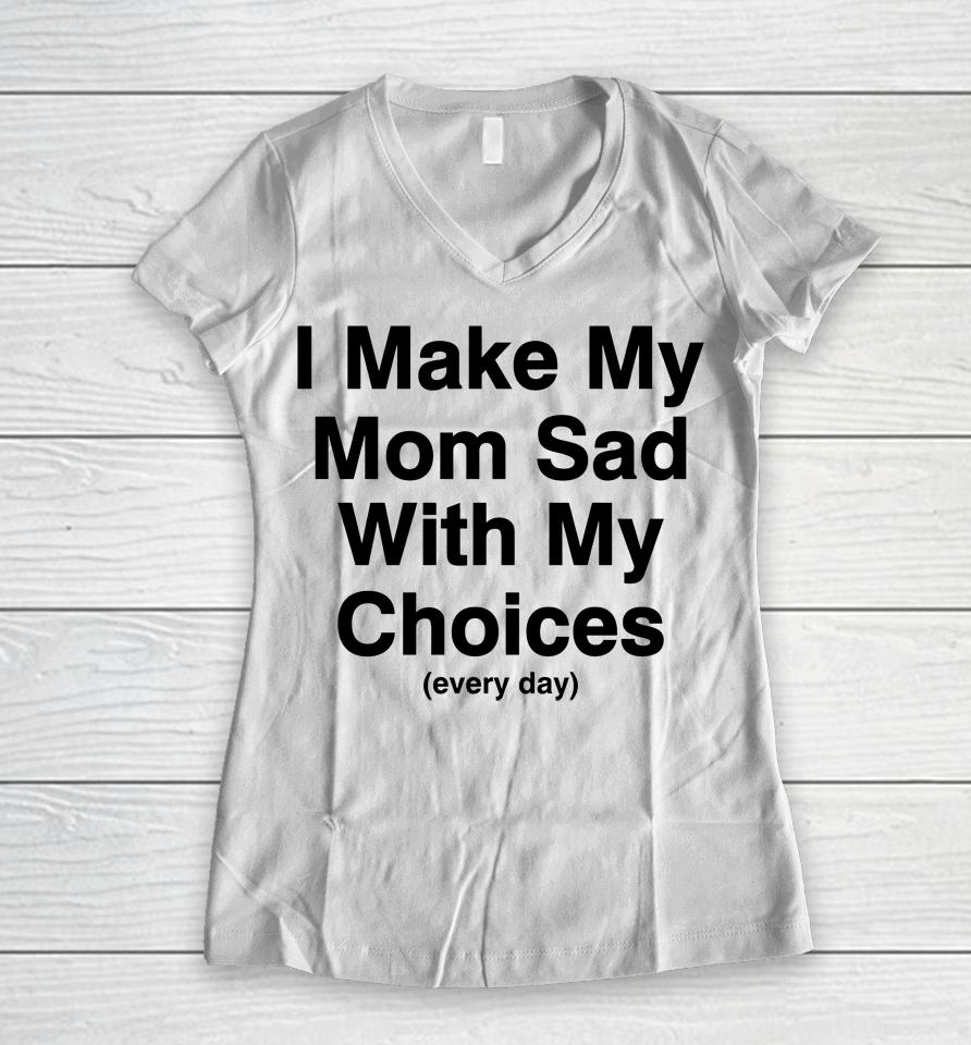 I Make My Mom Sad With My Choices Women V-Neck T-Shirt