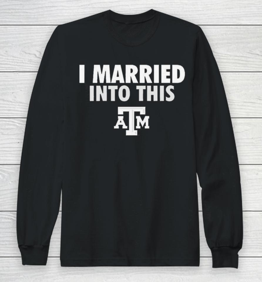 I Married Into This Texas A&Amp;M Aggies Long Sleeve T-Shirt